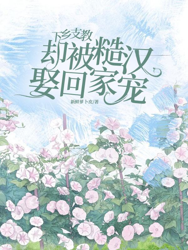 却被糙汉娶回家宠无删