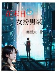 在末日女扮男装(nph)在线阅读